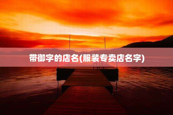 带御字的店名(服装专卖店名字)
