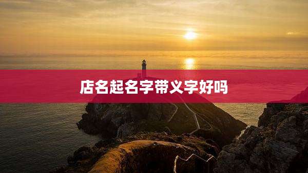 店名起名字带义字好吗