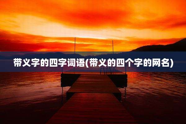 带义字的四字词语(带义的四个字的网名)