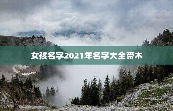 女孩名字2021年名字大全带木