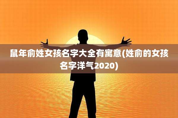 鼠年俞姓女孩名字大全有寓意(姓俞的女孩名字洋气2020)