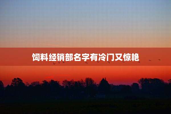 饲料经销部名字有冷门又惊艳