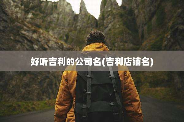 好听吉利的公司名(吉利店铺名)