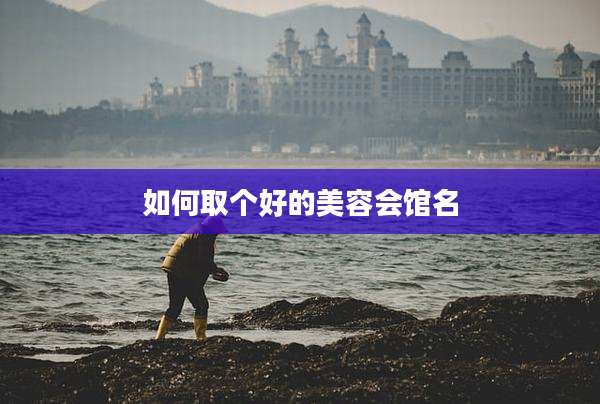 如何取个好的美容会馆名