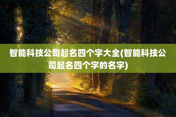 智能科技公司起名四个字大全(智能科技公司起名四个字的名字)