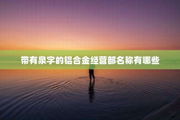 带有泉字的铝合金经营部名称有哪些