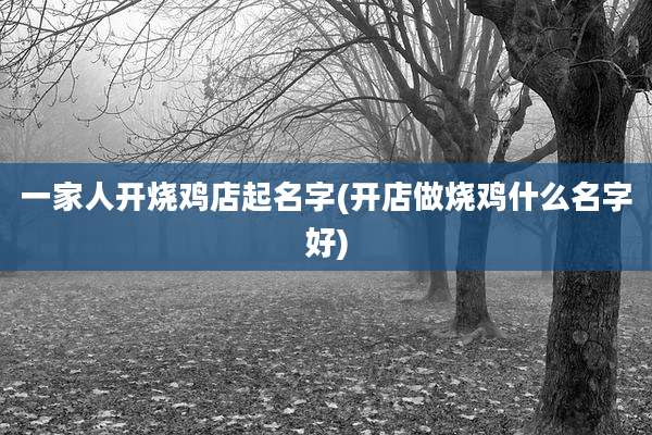 一家人开烧鸡店起名字(开店做烧鸡什么名字好)