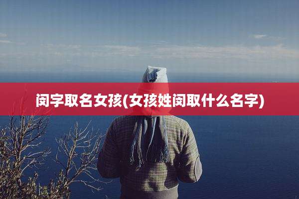 闵字取名女孩(女孩姓闵取什么名字)