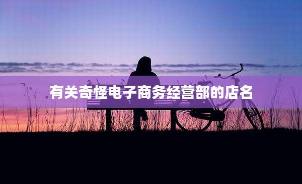 有关奇怪电子商务经营部的店名