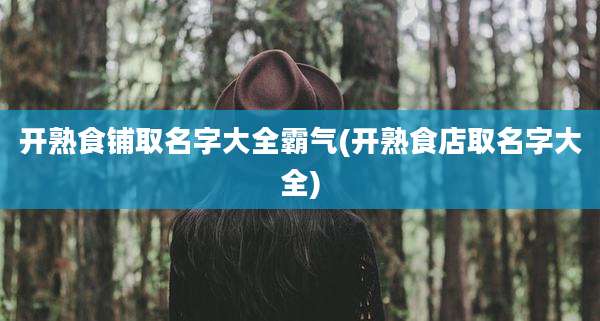 开熟食铺取名字大全霸气(开熟食店取名字大全)