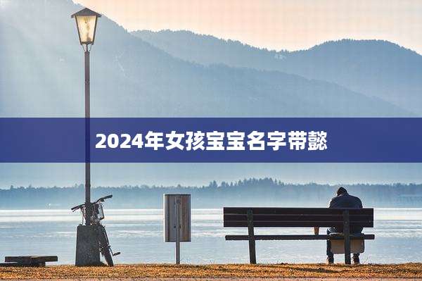 2024年女孩宝宝名字带懿
