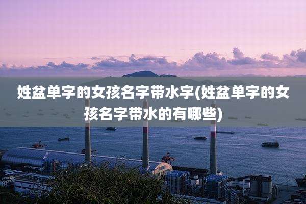 姓盆单字的女孩名字带水字(姓盆单字的女孩名字带水的有哪些)