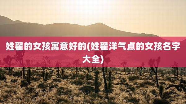 姓翟的女孩寓意好的(姓翟洋气点的女孩名字大全)