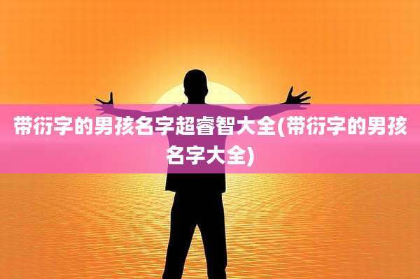 带衍字的男孩名字超睿智大全(带衍字的男孩名字大全)