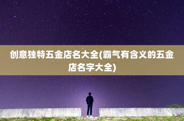 创意独特五金店名大全(霸气有含义的五金店名字大全)