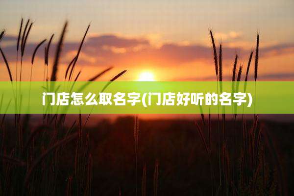 门店怎么取名字(门店好听的名字)