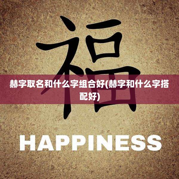 赫字取名和什么字组合好(赫字和什么字搭配好)