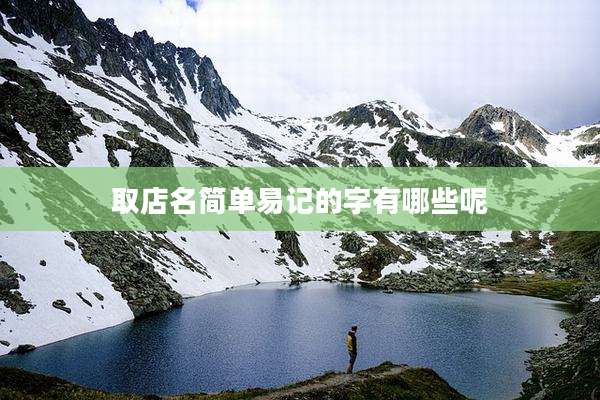 取店名简单易记的字有哪些呢