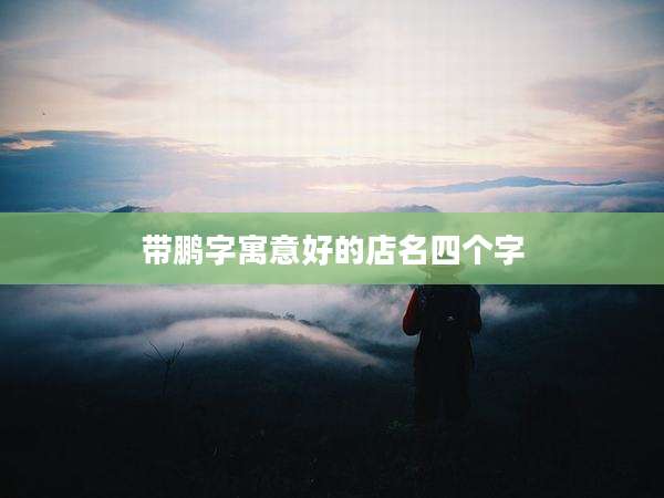带鹏字寓意好的店名四个字