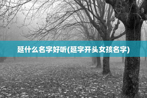 延什么名字好听(延字开头女孩名字)