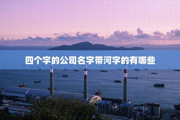 四个字的公司名字带河字的有哪些