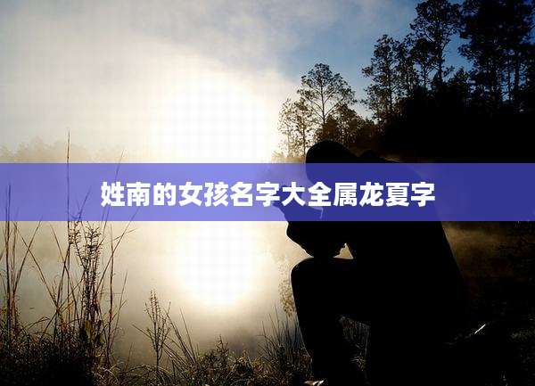 姓南的女孩名字大全属龙夏字