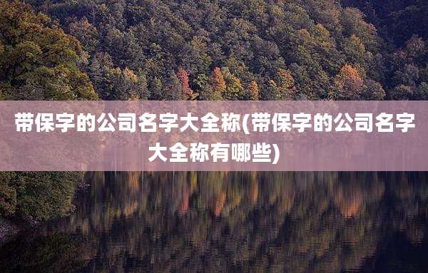 带保字的公司名字大全称(带保字的公司名字大全称有哪些)