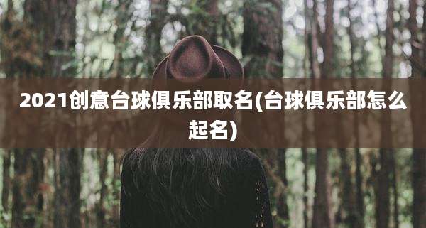 2021创意台球俱乐部取名(台球俱乐部怎么起名)