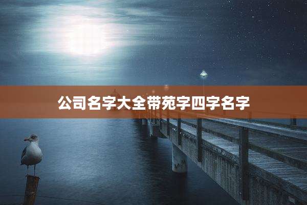 公司名字大全带苑字四字名字