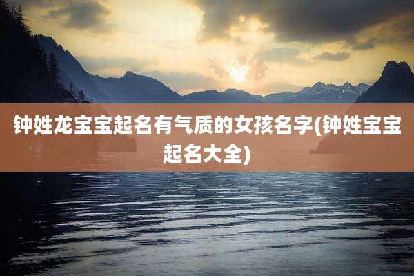 钟姓龙宝宝起名有气质的女孩名字(钟姓宝宝起名大全)