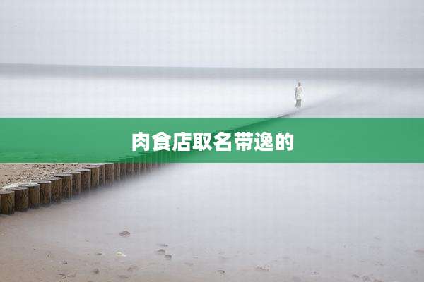 肉食店取名带逸的