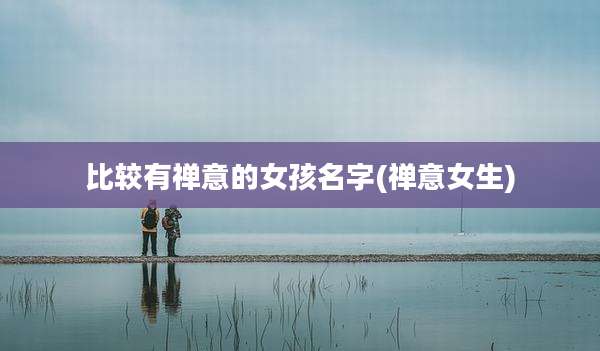 比较有禅意的女孩名字(禅意女生)