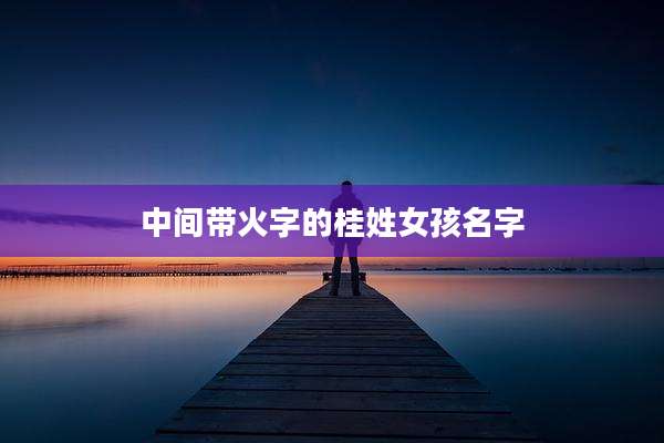 中间带火字的桂姓女孩名字
