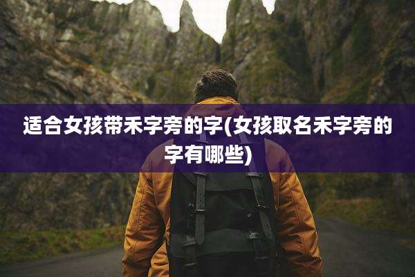 适合女孩带禾字旁的字(女孩取名禾字旁的字有哪些)