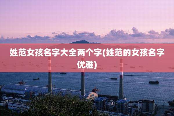 姓范女孩名字大全两个字(姓范的女孩名字优雅)
