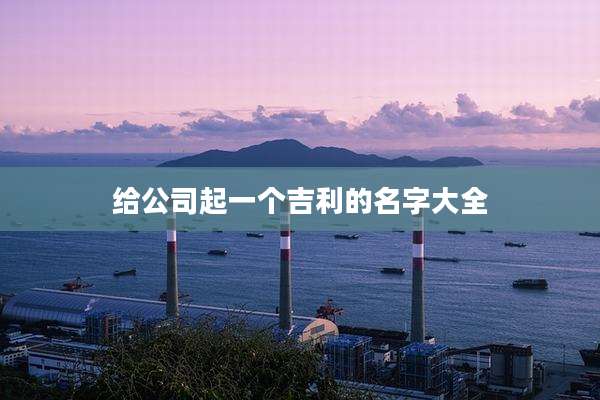 给公司起一个吉利的名字大全