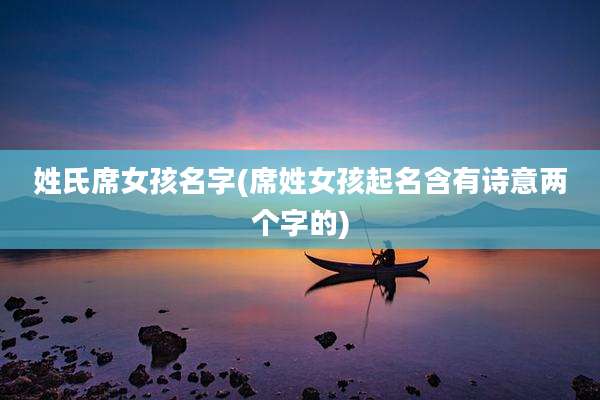 姓氏席女孩名字(席姓女孩起名含有诗意两个字的)