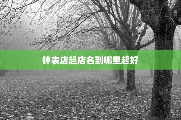 钟表店起店名到哪里起好
