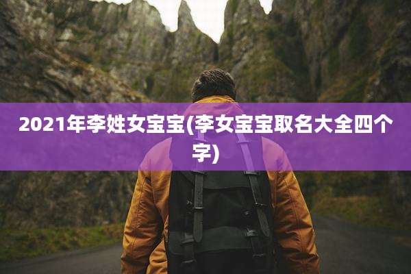 2021年李姓女宝宝(李女宝宝取名大全四个字)