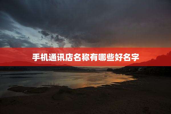 手机通讯店名称有哪些好名字
