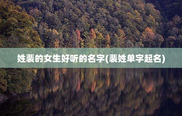 姓裴的女生好听的名字(裴姓单字起名)