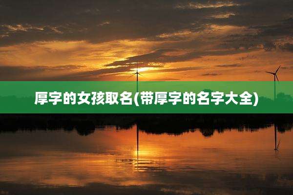 厚字的女孩取名(带厚字的名字大全)