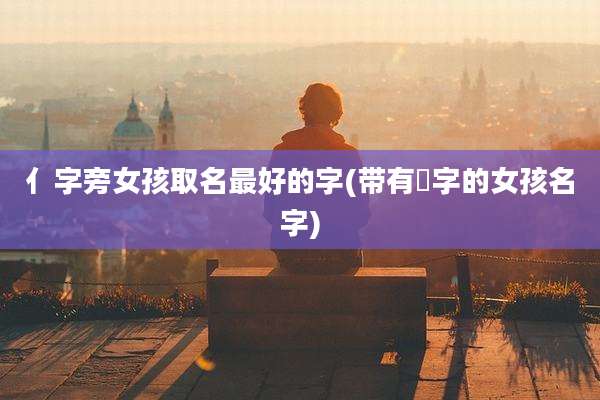 亻字旁女孩取名最好的字(带有霂字的女孩名字)
