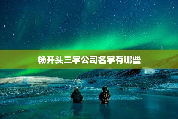 畅开头三字公司名字有哪些