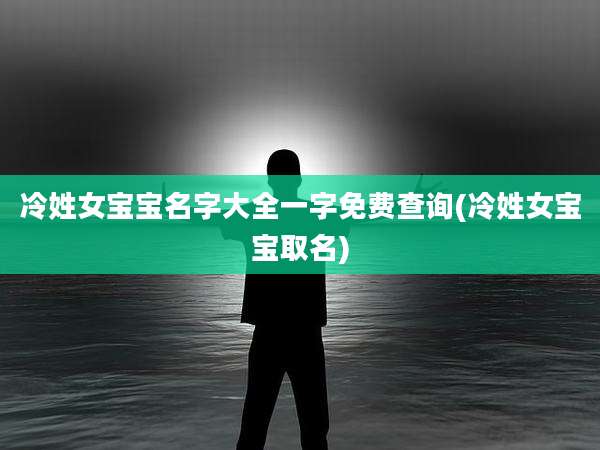 冷姓女宝宝名字大全一字免费查询(冷姓女宝宝取名)