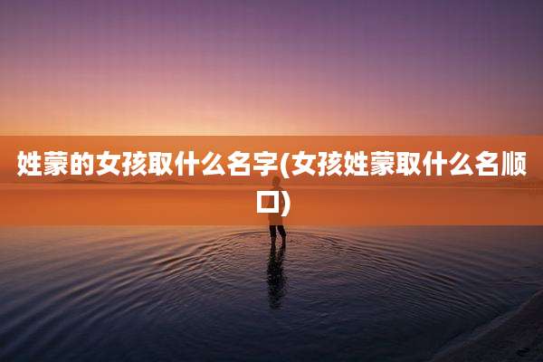 姓蒙的女孩取什么名字(女孩姓蒙取什么名顺口)