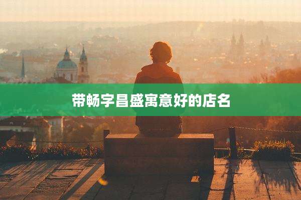 带畅字昌盛寓意好的店名