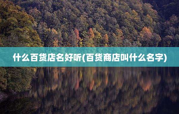 什么百货店名好听(百货商店叫什么名字)