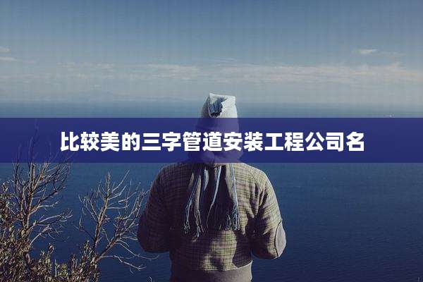 比较美的三字管道安装工程公司名