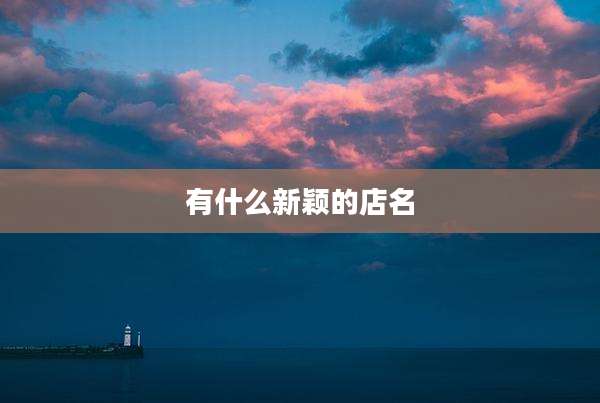 有什么新颖的店名